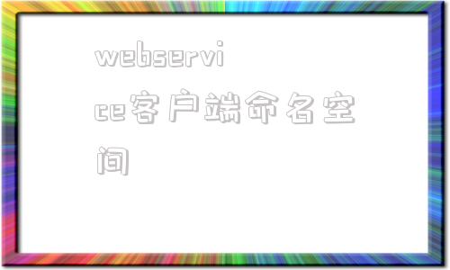 webservice客户端命名空间java实现webservice客户端-第1张图片-太平洋在线下载